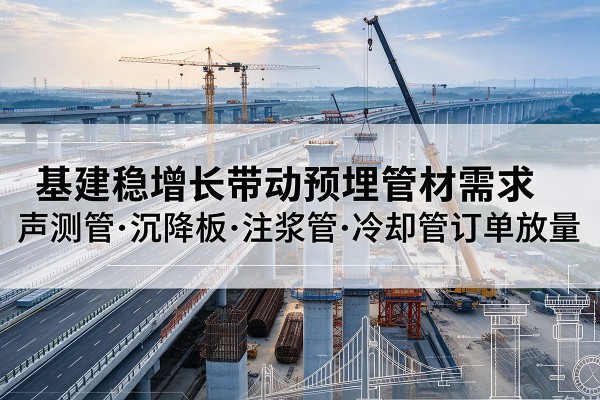 武隆区基建稳增长带动预埋监测管材需求，声测管、沉降板、注浆管订单持续放量
