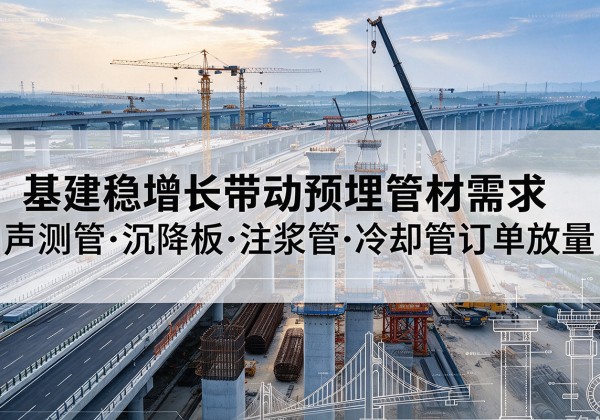 武隆区基建稳增长带动预埋监测管材需求，声测管、沉降板、注浆管订单持续放量